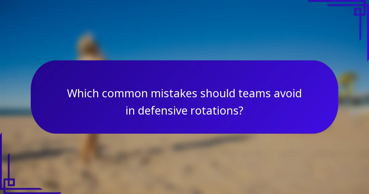 Which common mistakes should teams avoid in defensive rotations?